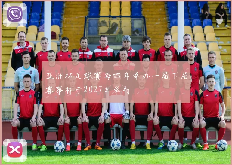 亚洲杯足球赛每四年举办一届下届赛事将于2027年举行
