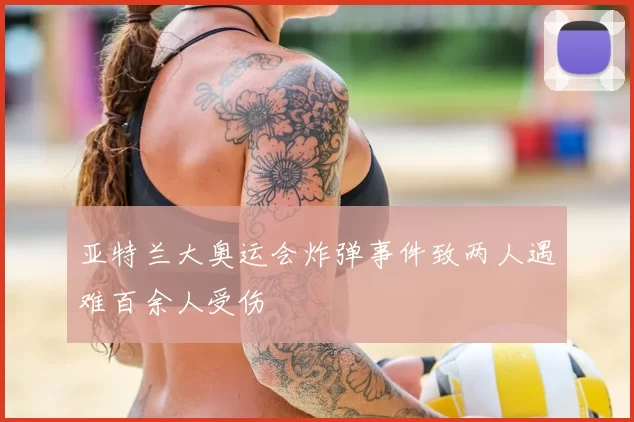 亚特兰大奥运会炸弹事件致两人遇难百余人受伤