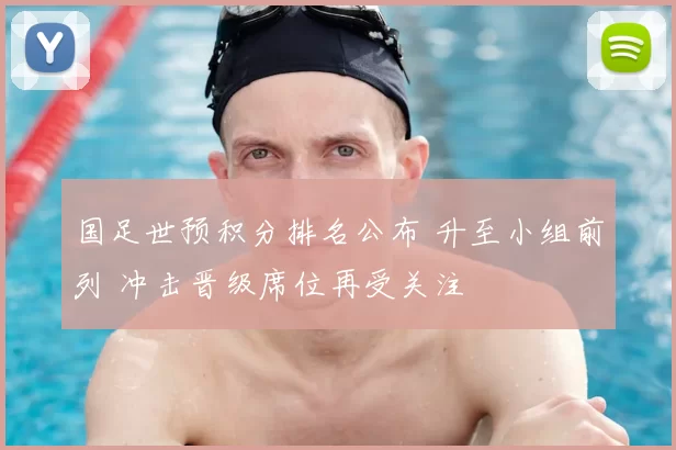 国足世预积分排名公布 升至小组前列 冲击晋级席位再受关注