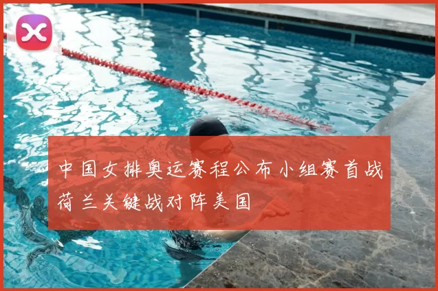 中国女排奥运赛程公布小组赛首战荷兰关键战对阵美国