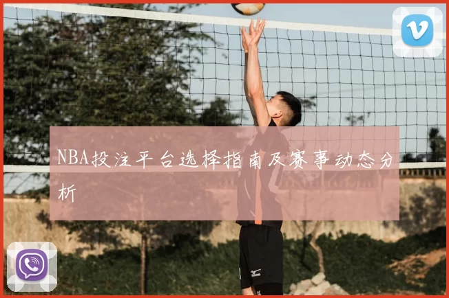 NBA投注平台选择指南及赛事动态分析