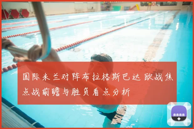 国际米兰对阵布拉格斯巴达 欧战焦点战前瞻与胜负看点分析