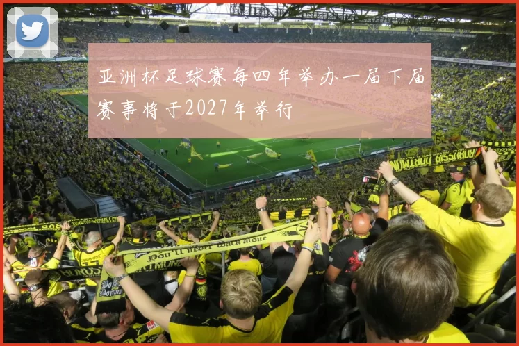 亚洲杯足球赛每四年举办一届下届赛事将于2027年举行