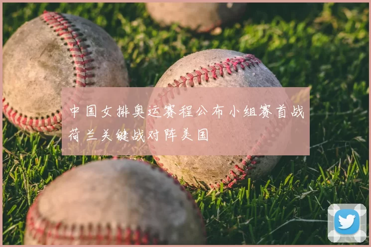 中国女排奥运赛程公布小组赛首战荷兰关键战对阵美国