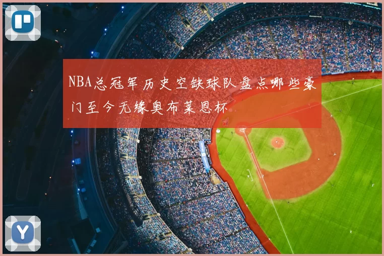 NBA总冠军历史空缺球队盘点哪些豪门至今无缘奥布莱恩杯