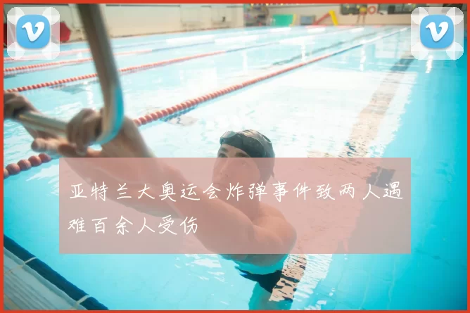 亚特兰大奥运会炸弹事件致两人遇难百余人受伤