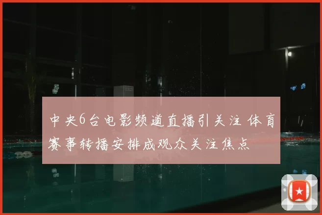中央6台电影频道直播引关注 体育赛事转播安排成观众关注焦点