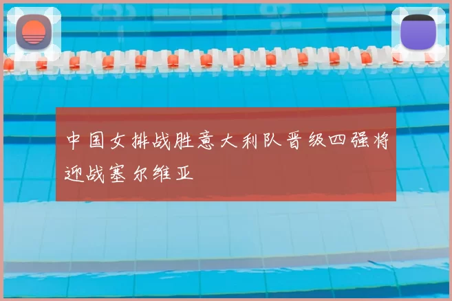 中国女排战胜意大利队晋级四强将迎战塞尔维亚