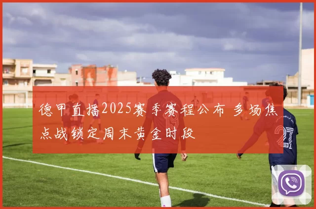 德甲直播2025赛季赛程公布 多场焦点战锁定周末黄金时段