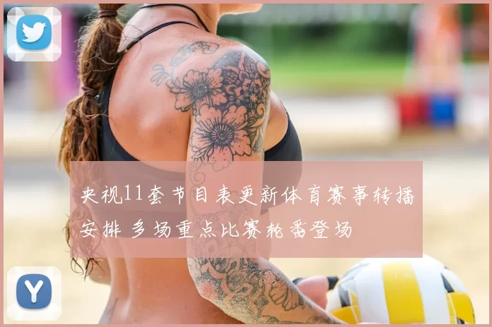 央视11套节目表更新体育赛事转播安排 多场重点比赛轮番登场