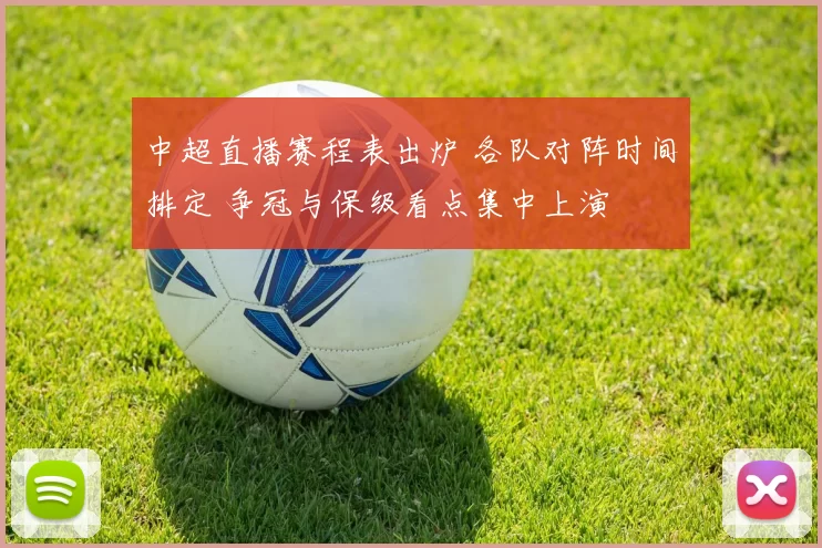 中超直播赛程表出炉 各队对阵时间排定 争冠与保级看点集中上演