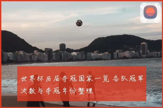 世界杯历届夺冠国家一览 各队冠军次数与夺冠年份整理