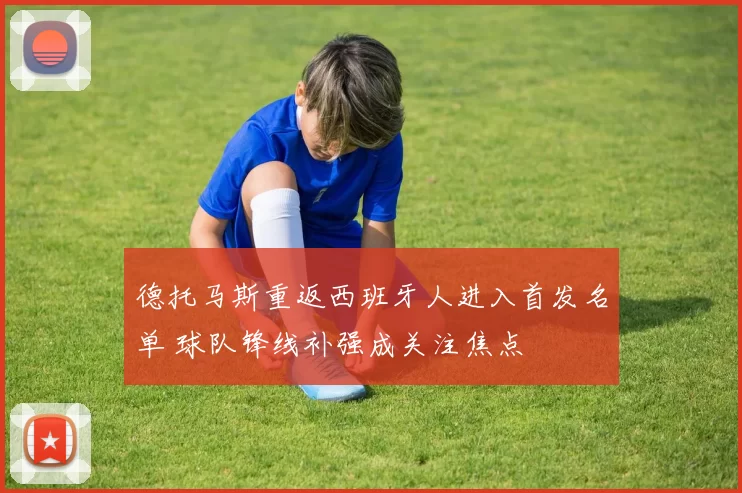 德托马斯重返西班牙人进入首发名单 球队锋线补强成关注焦点