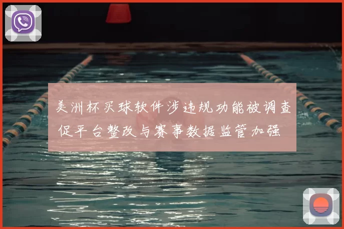 美洲杯买球软件涉违规功能被调查 促平台整改与赛事数据监管加强