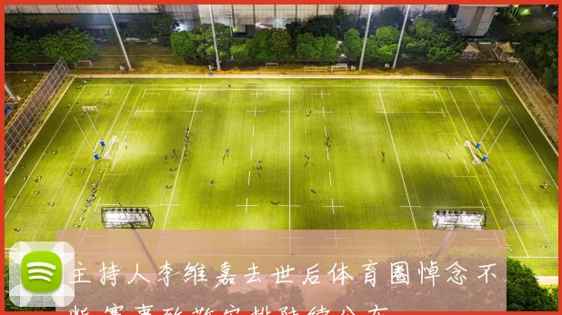 主持人李维嘉去世后体育圈悼念不断 赛事致敬安排陆续公布