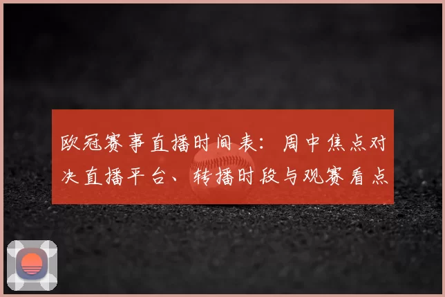欧冠赛事直播时间表：周中焦点对决直播平台、转播时段与观赛看点