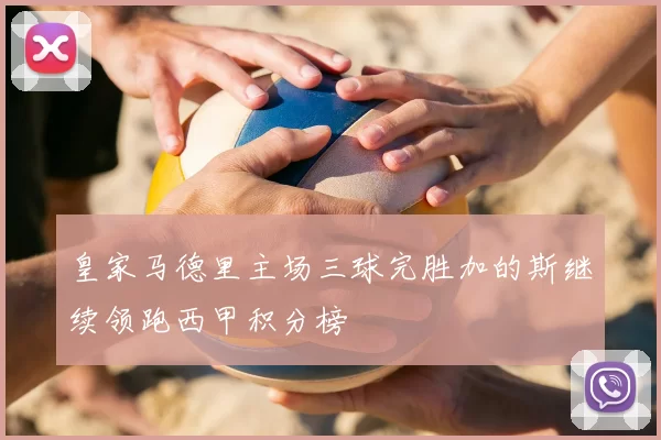 皇家马德里主场三球完胜加的斯继续领跑西甲积分榜