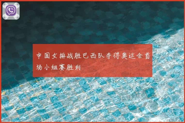 中国女排战胜巴西队夺得奥运会首场小组赛胜利