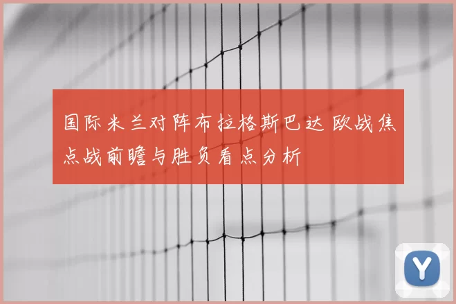 国际米兰对阵布拉格斯巴达 欧战焦点战前瞻与胜负看点分析