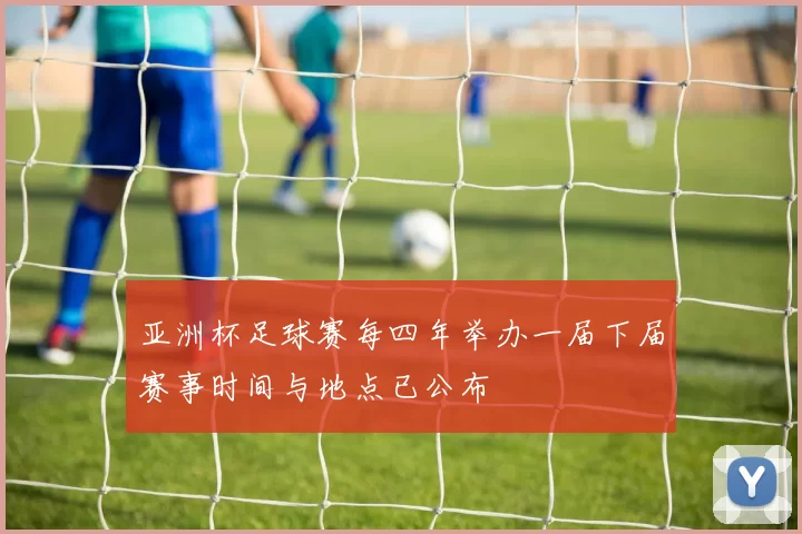 亚洲杯足球赛每四年举办一届下届赛事时间与地点已公布