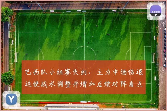 巴西队小组赛失利，主力中场伤退迫使战术调整并增加后续对阵看点