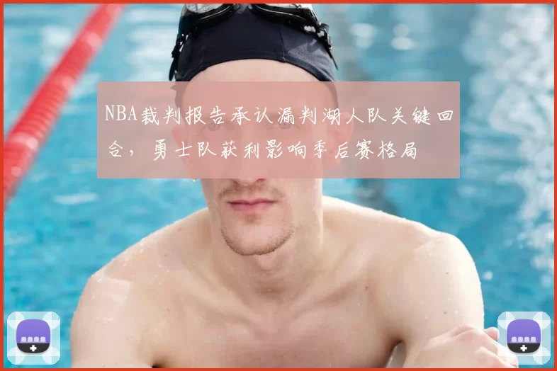 NBA裁判报告承认漏判湖人队关键回合，勇士队获利影响季后赛格局