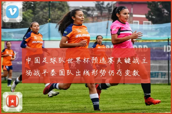 中国足球队世界杯预选赛关键战主场战平泰国队出线形势仍存变数
