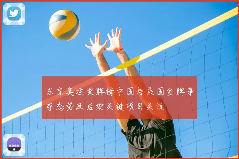 东京奥运奖牌榜中国与美国金牌争夺态势及后续关键项目关注