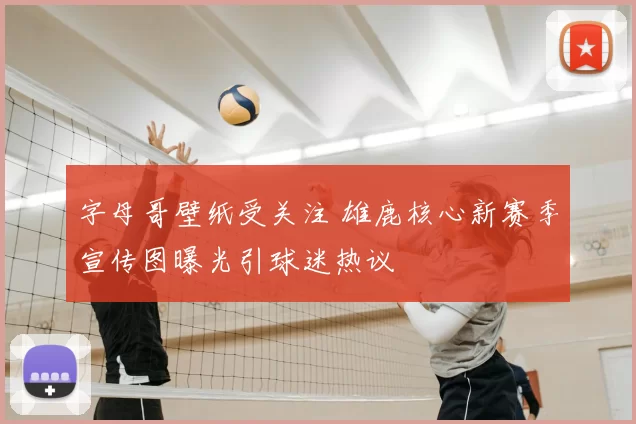字母哥壁纸受关注 雄鹿核心新赛季宣传图曝光引球迷热议