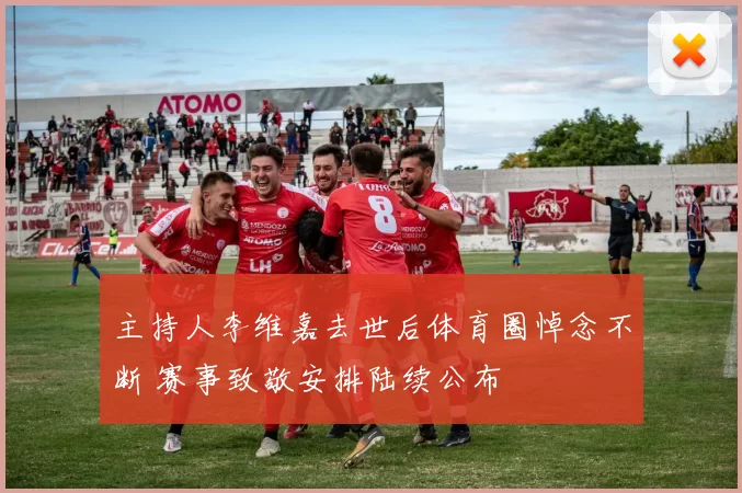 主持人李维嘉去世后体育圈悼念不断 赛事致敬安排陆续公布