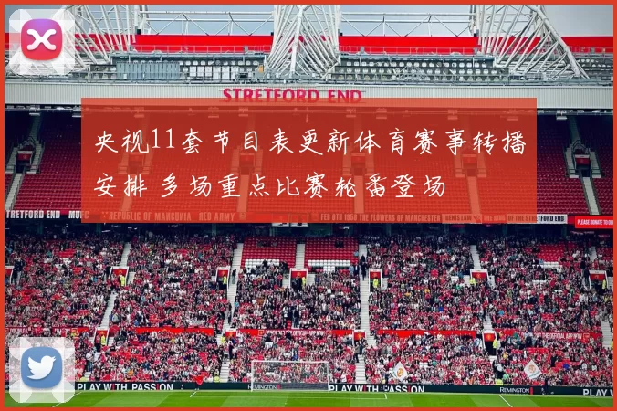 央视11套节目表更新体育赛事转播安排 多场重点比赛轮番登场