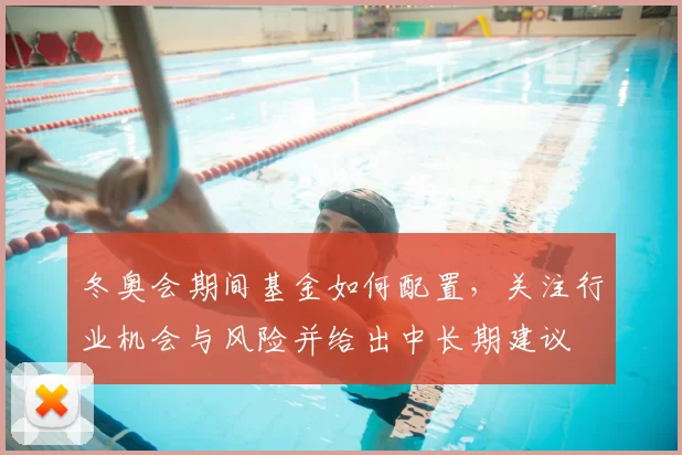 冬奥会期间基金如何配置，关注行业机会与风险并给出中长期建议