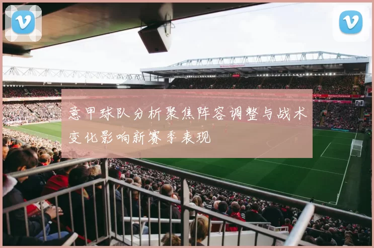 意甲球队分析聚焦阵容调整与战术变化影响新赛季表现