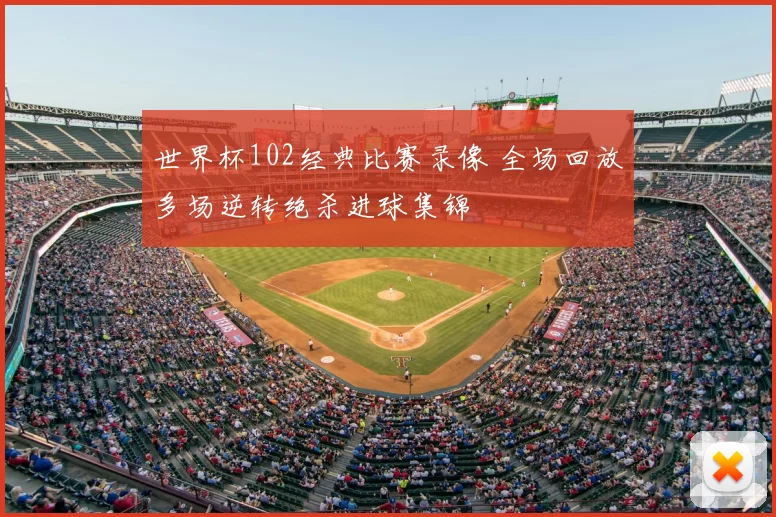 世界杯102经典比赛录像 全场回放多场逆转绝杀进球集锦