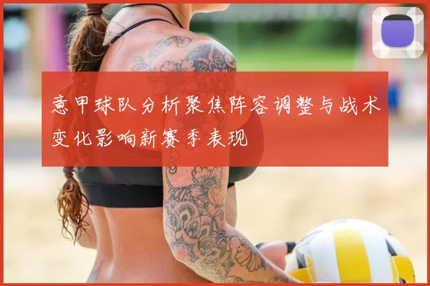 意甲球队分析聚焦阵容调整与战术变化影响新赛季表现