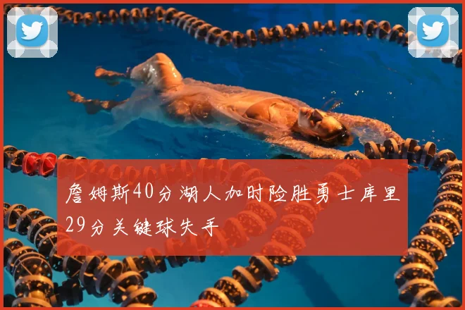 詹姆斯40分湖人加时险胜勇士库里29分关键球失手