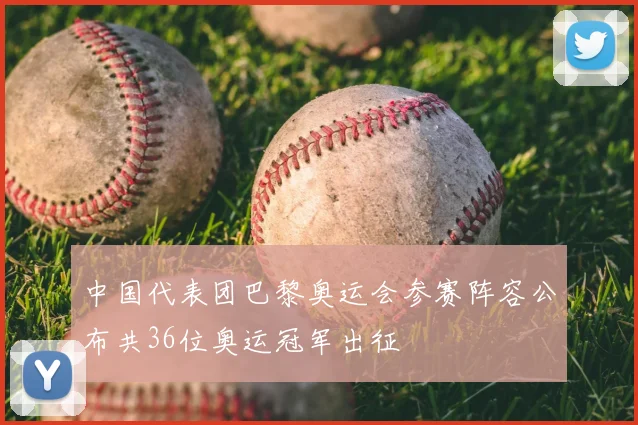 中国代表团巴黎奥运会参赛阵容公布共36位奥运冠军出征
