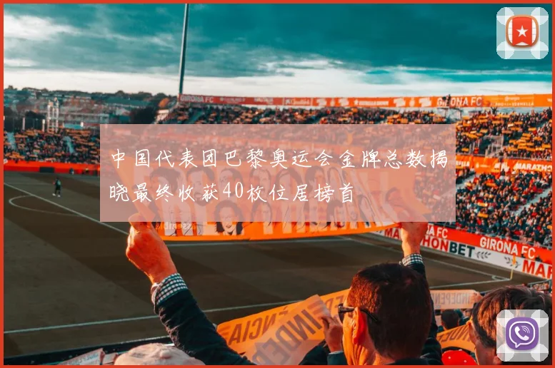 中国代表团巴黎奥运会金牌总数揭晓最终收获40枚位居榜首