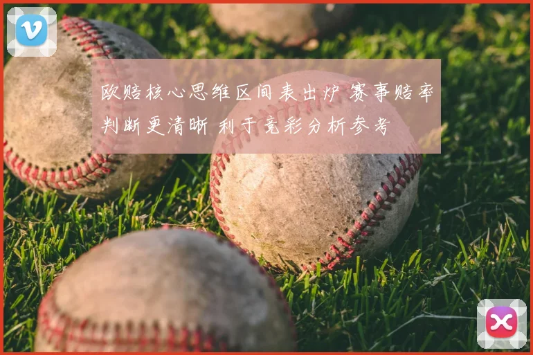 欧赔核心思维区间表出炉 赛事赔率判断更清晰 利于竞彩分析参考
