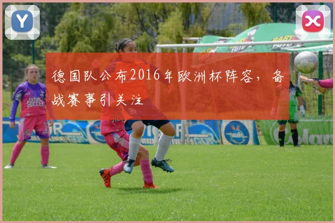 德国队公布2016年欧洲杯阵容,备战赛事引关注