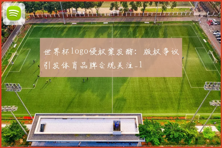 世界杯logo侵权案发酵:版权争议引发体育品牌合规关注_1