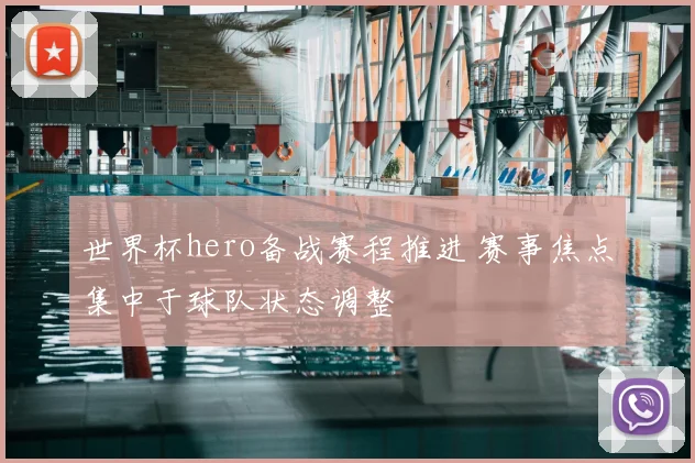 世界杯hero备战赛程推进 赛事焦点集中于球队状态调整