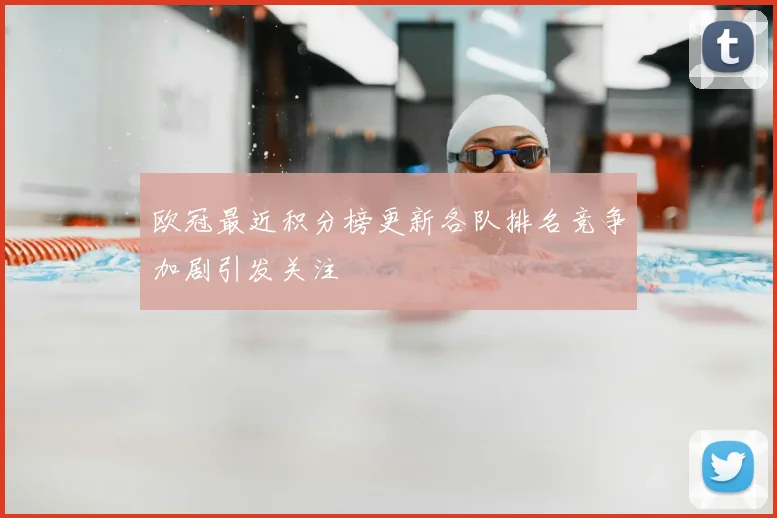 欧冠最近积分榜更新各队排名竞争加剧引发关注