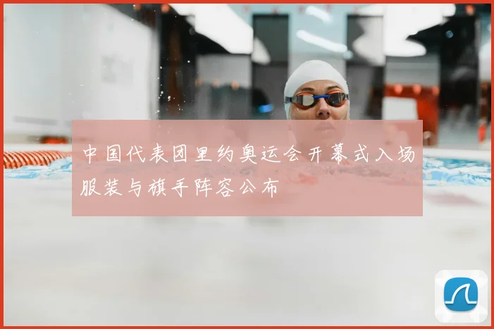 中国代表团里约奥运会开幕式入场服装与旗手阵容公布