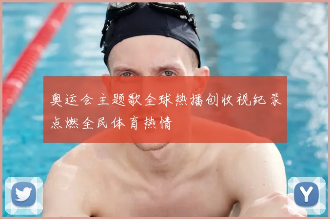 奥运会主题歌全球热播创收视纪录点燃全民体育热情