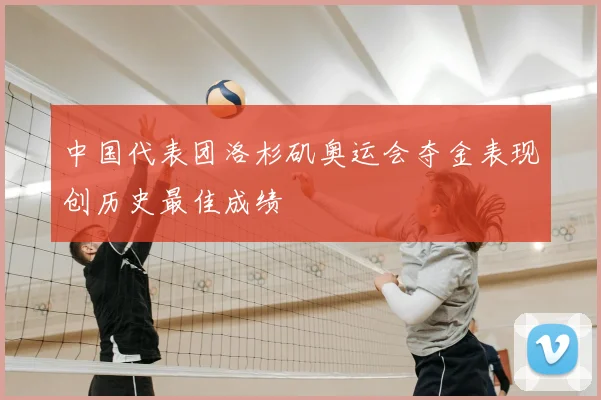 中国代表团洛杉矶奥运会夺金表现创历史最佳成绩